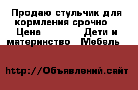 Продаю стульчик для кормления срочно! › Цена ­ 3 000 -  Дети и материнство » Мебель   